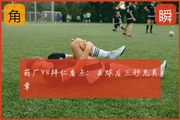药厂vs拜仁看点:丢球后三秒见真章