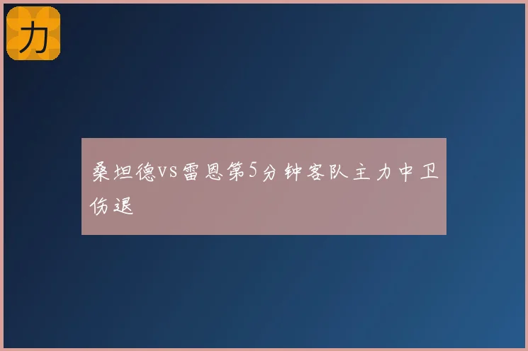 桑坦德vs雷恩第5分钟客队主力中卫伤退