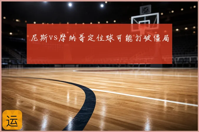 尼斯vs摩纳哥定位球可能打破僵局